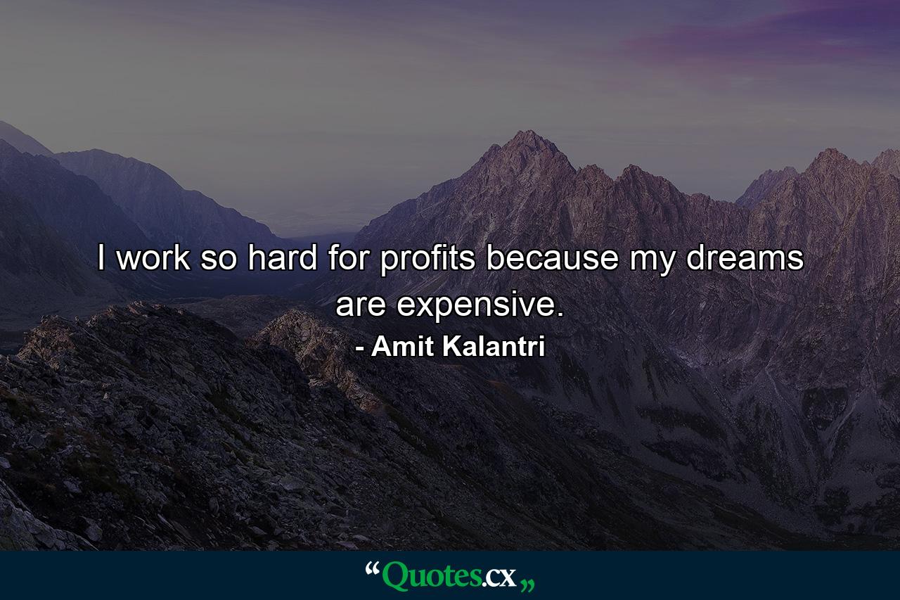 I work so hard for profits because my dreams are expensive. - Quote by Amit Kalantri