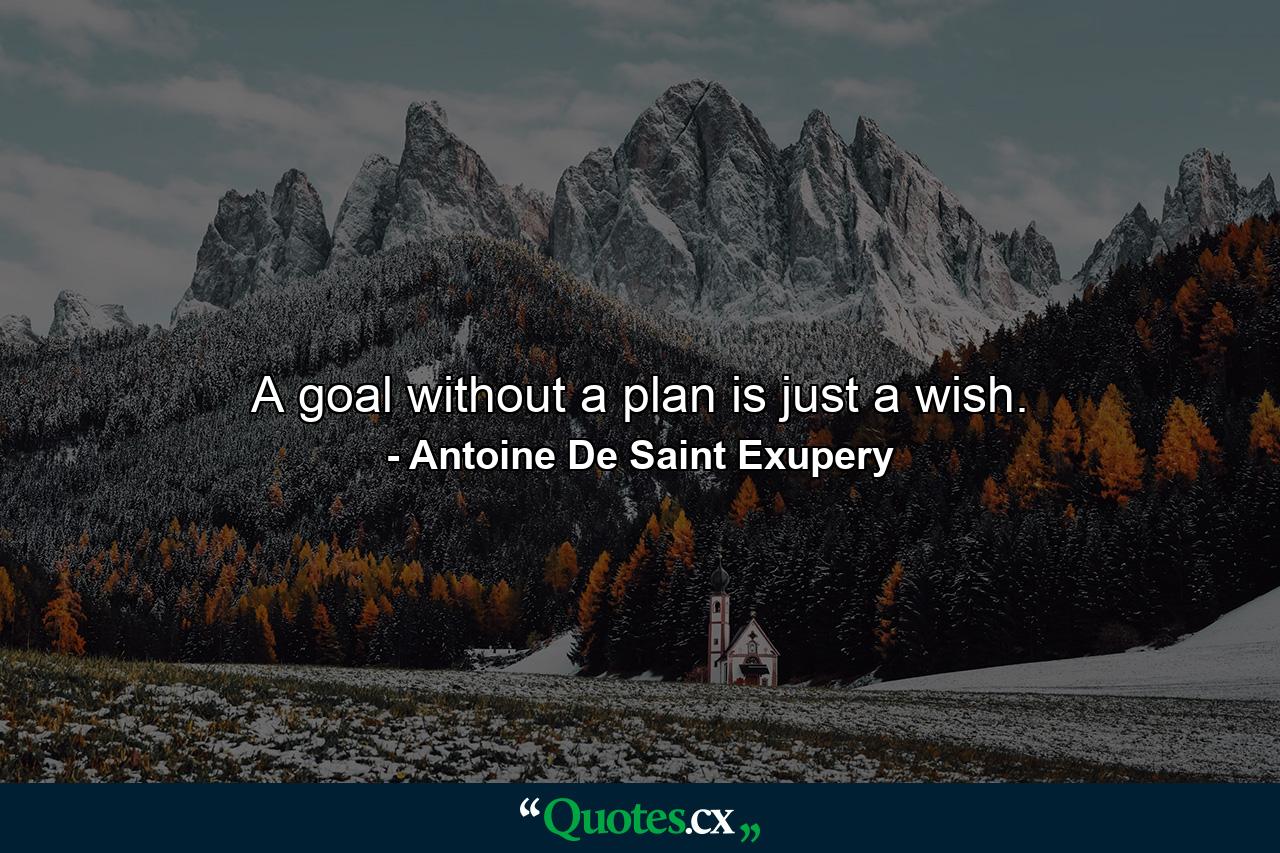 A goal without a plan is just a wish. - Quote by Antoine De Saint Exupery