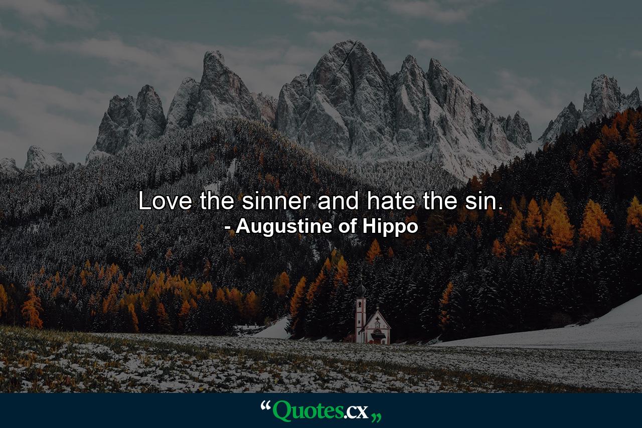 Love the sinner and hate the sin. - Quote by Augustine of Hippo