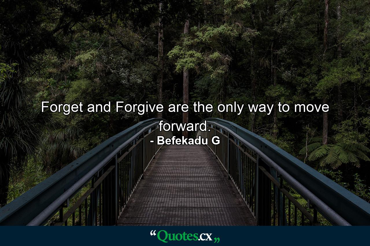 Forget and Forgive are the only way to move forward. - Quote by Befekadu G