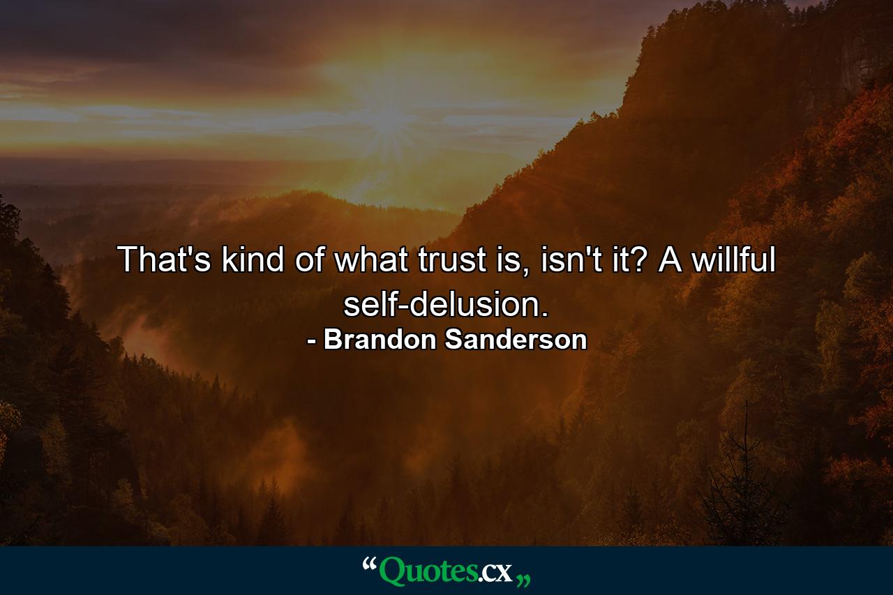 That's kind of what trust is, isn't it? A willful self-delusion. - Quote by Brandon Sanderson