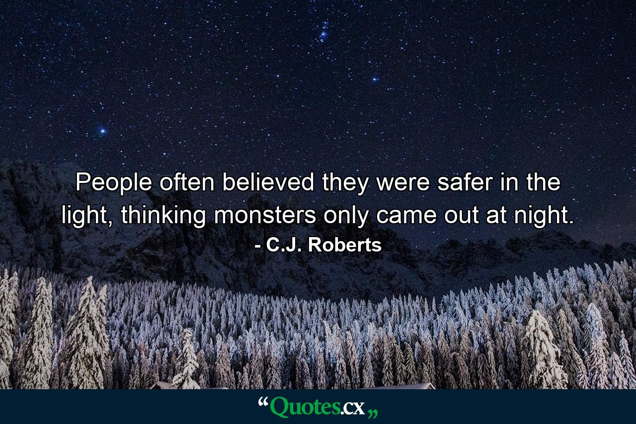 People often believed they were safer in the light, thinking monsters only came out at night. - Quote by C.J. Roberts