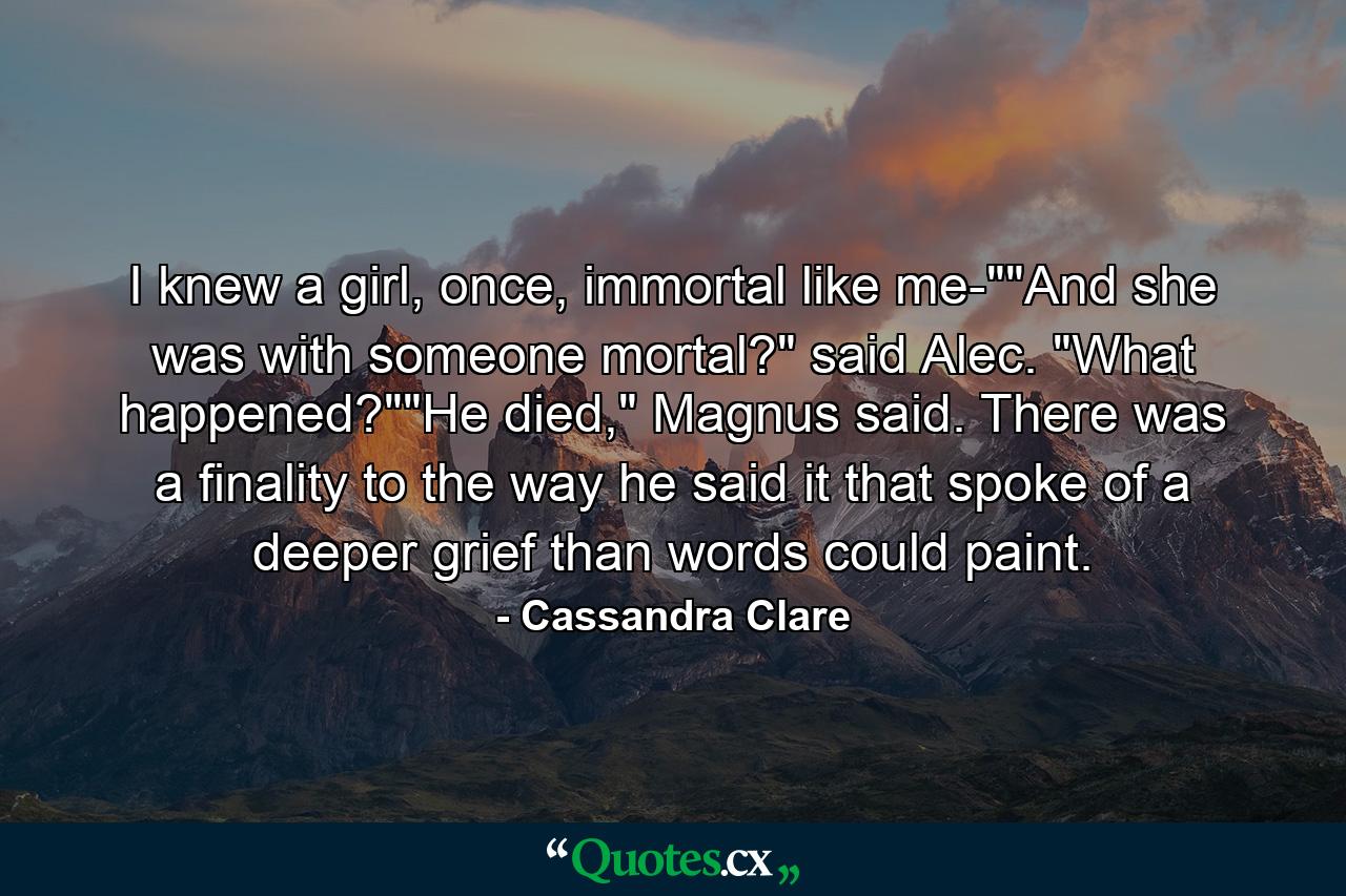 I knew a girl, once, immortal like me-