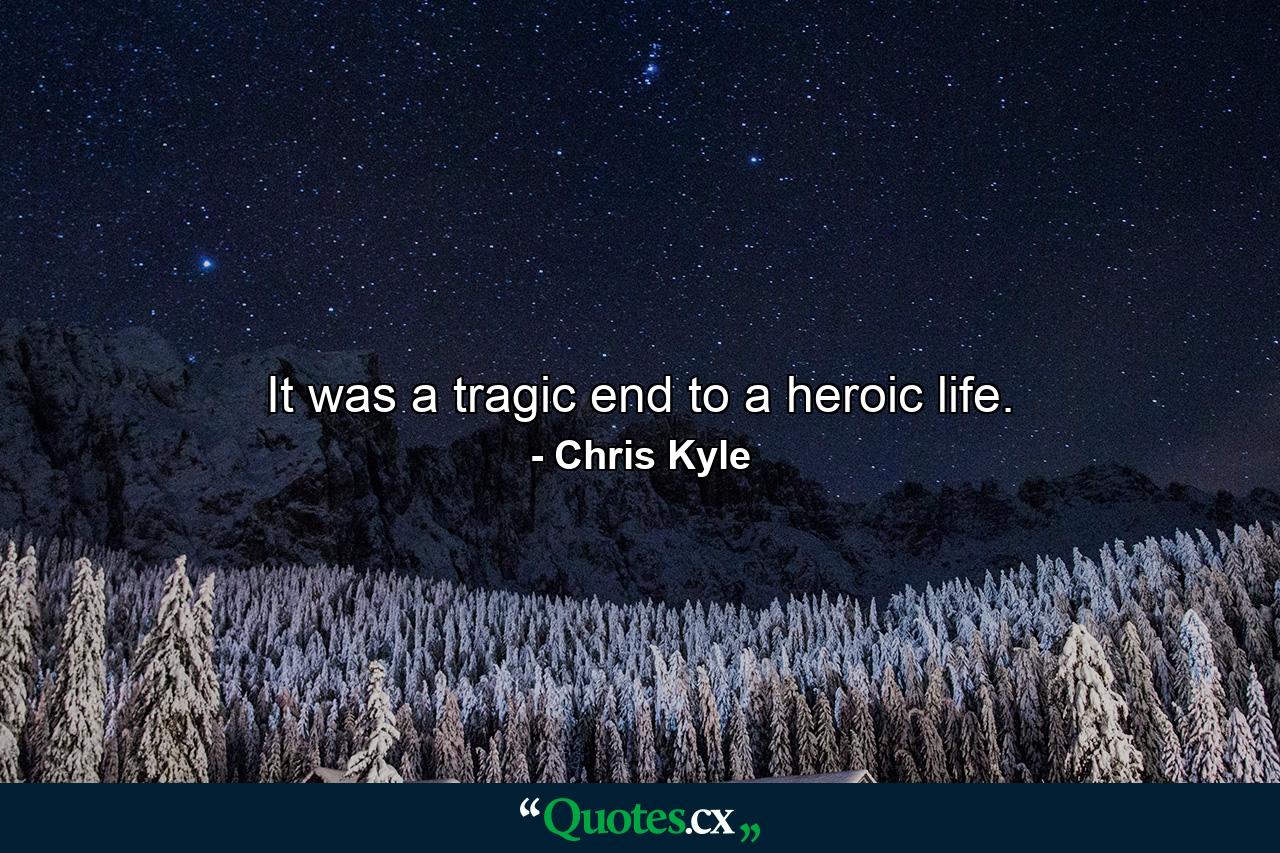 It was a tragic end to a heroic life. - Quote by Chris Kyle