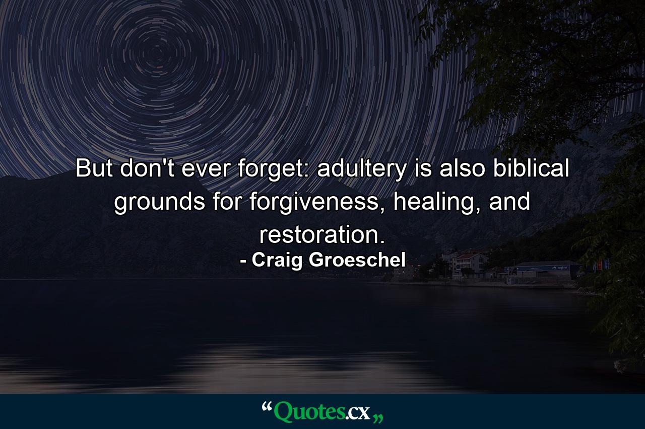 But don't ever forget: adultery is also biblical grounds for forgiveness, healing, and restoration. - Quote by Craig Groeschel