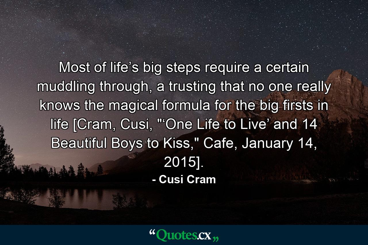 Most of life’s big steps require a certain muddling through, a trusting that no one really knows the magical formula for the big firsts in life [Cram, Cusi, 