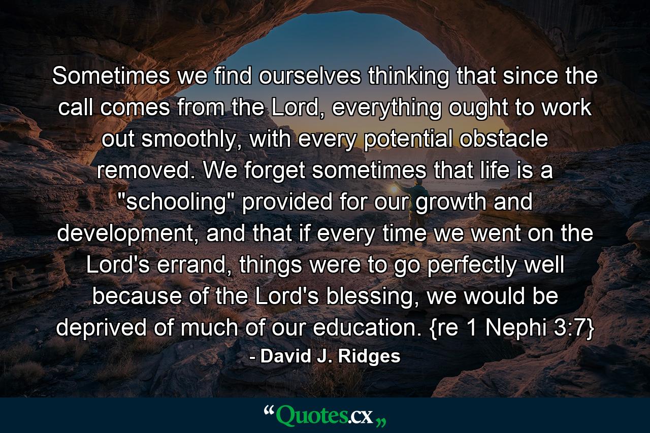 Sometimes we find ourselves thinking that since the call comes from the Lord, everything ought to work out smoothly, with every potential obstacle removed. We forget sometimes that life is a 