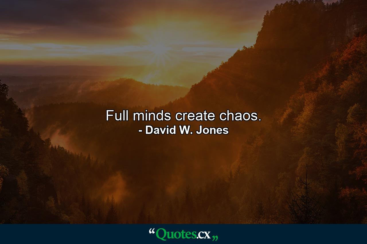 Full minds create chaos. - Quote by David W. Jones