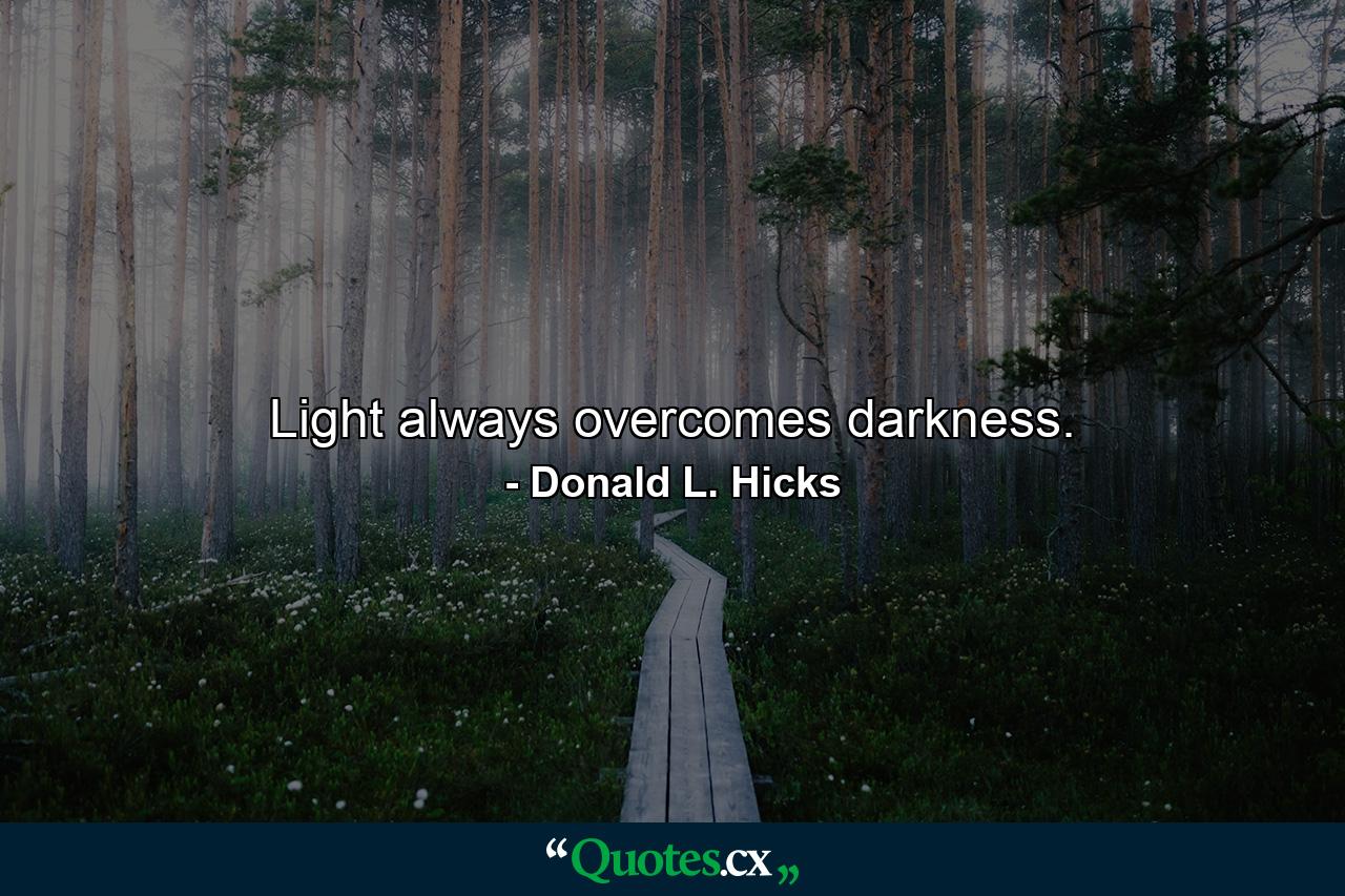 Light always overcomes darkness. - Quote by Donald L. Hicks