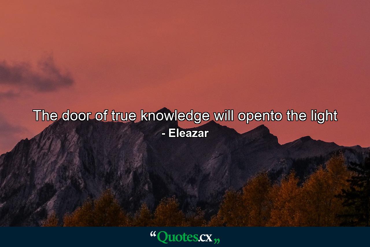 The door of true knowledge will opento the light - Quote by Eleazar