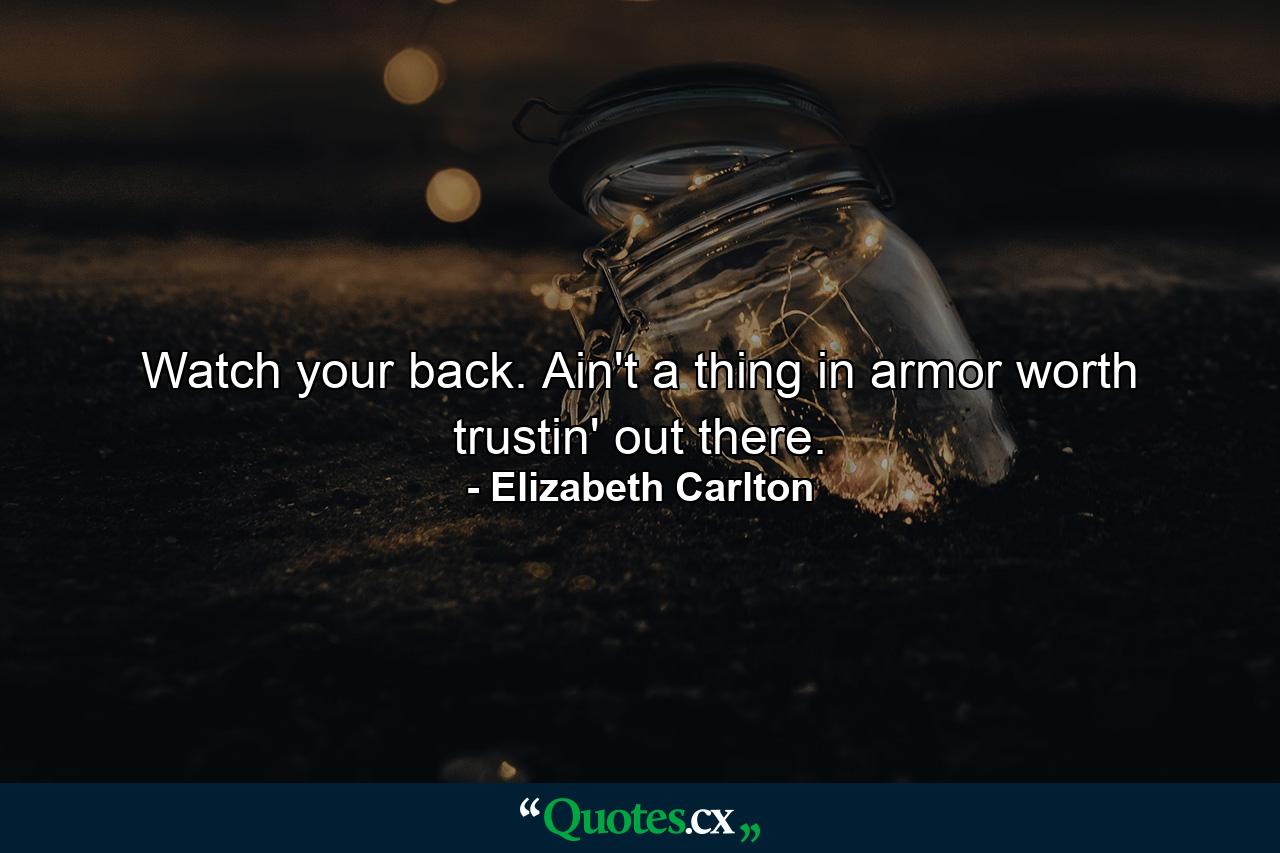 Watch your back. Ain't a thing in armor worth trustin' out there. - Quote by Elizabeth Carlton