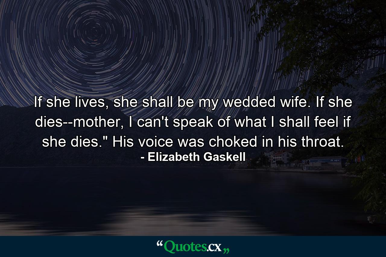 If she lives, she shall be my wedded wife. If she dies--mother, I can't speak of what I shall feel if she dies.