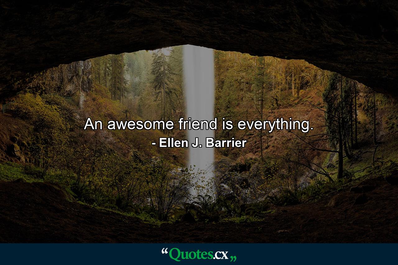 An awesome friend is everything. - Quote by Ellen J. Barrier