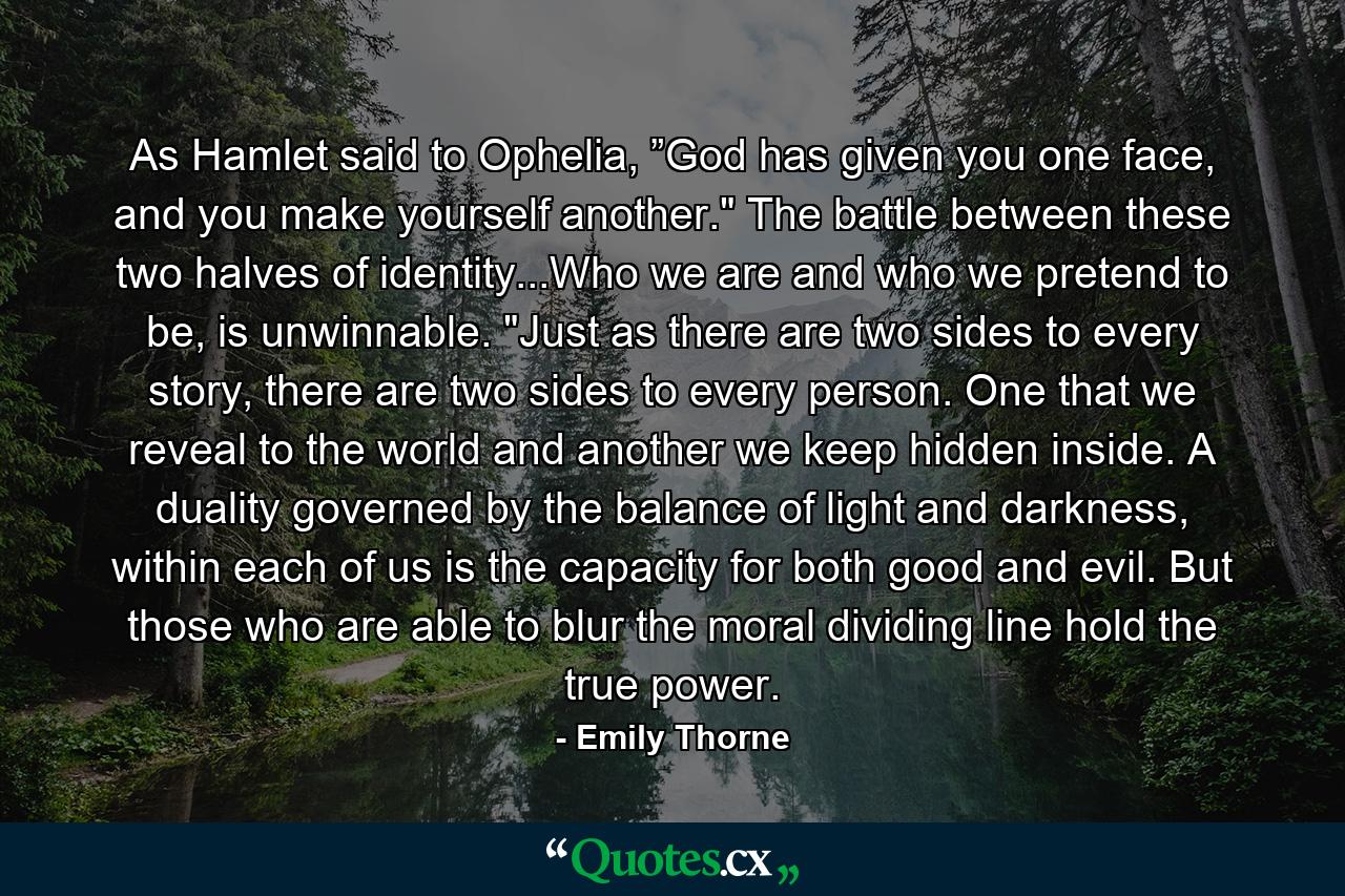 As Hamlet said to Ophelia, ”God has given you one face, and you make yourself another.