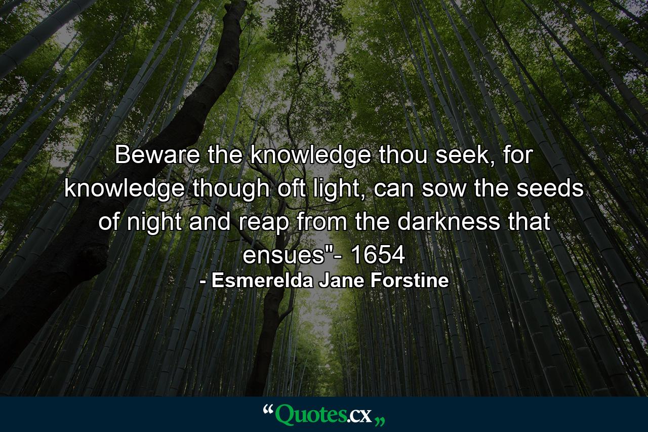 Beware the knowledge thou seek, for knowledge though oft light, can sow the seeds of night and reap from the darkness that ensues