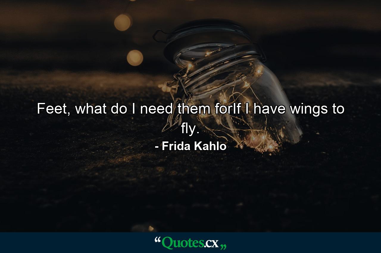 Feet, what do I need them forIf I have wings to fly. - Quote by Frida Kahlo