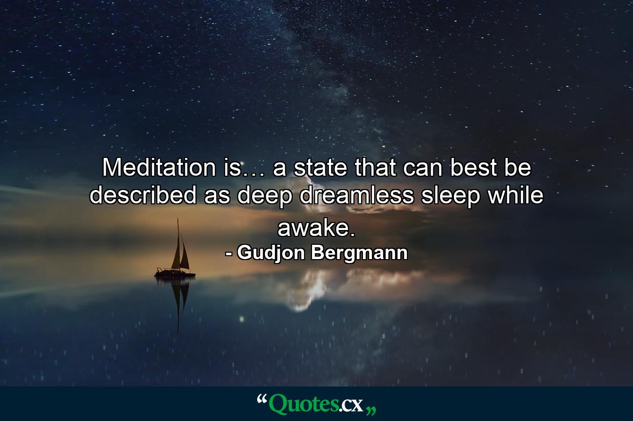 Meditation is… a state that can best be described as deep dreamless sleep while awake. - Quote by Gudjon Bergmann