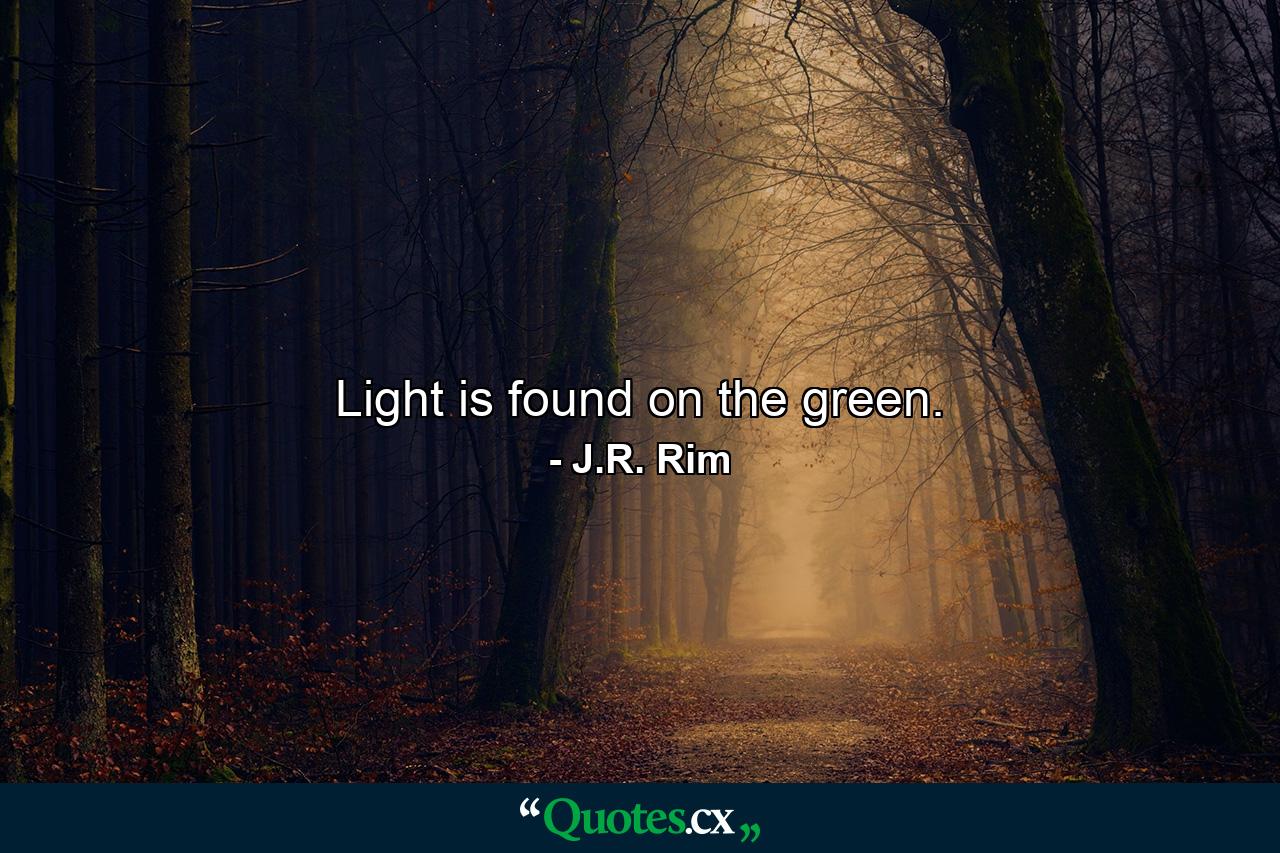 Light is found on the green. - Quote by J.R. Rim