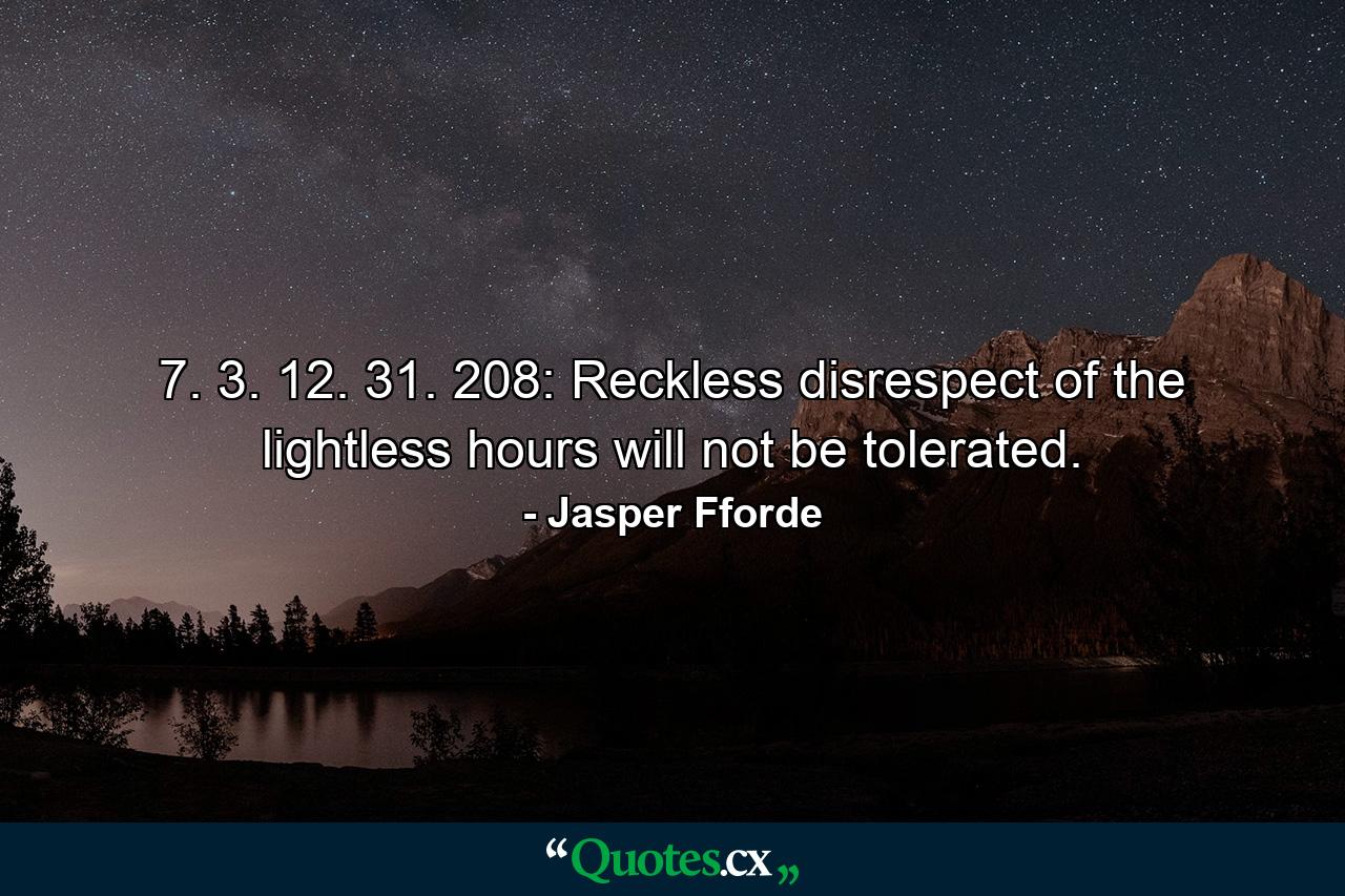 7. 3. 12. 31. 208: Reckless disrespect of the lightless hours will not be tolerated. - Quote by Jasper Fforde