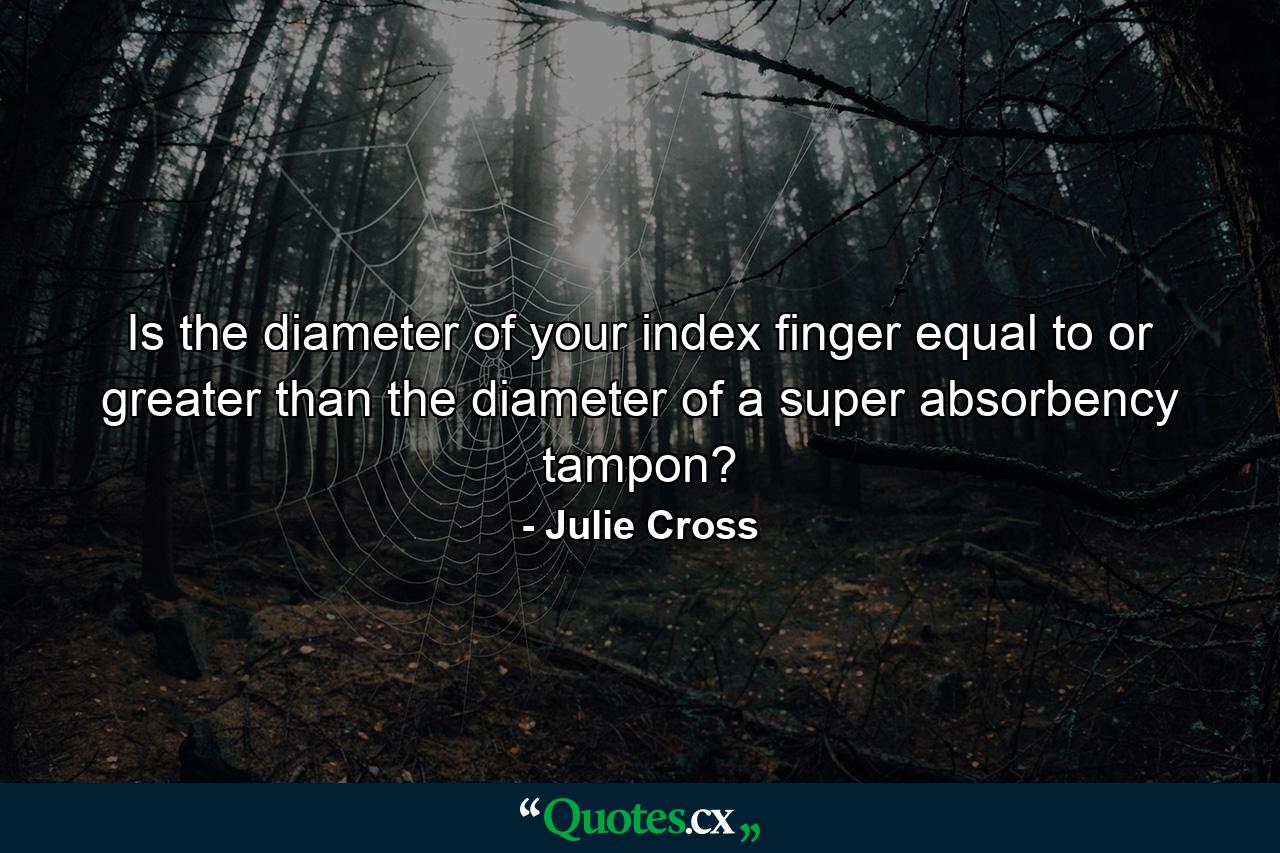 Is the diameter of your index finger equal to or greater than the diameter of a super absorbency tampon? - Quote by Julie Cross