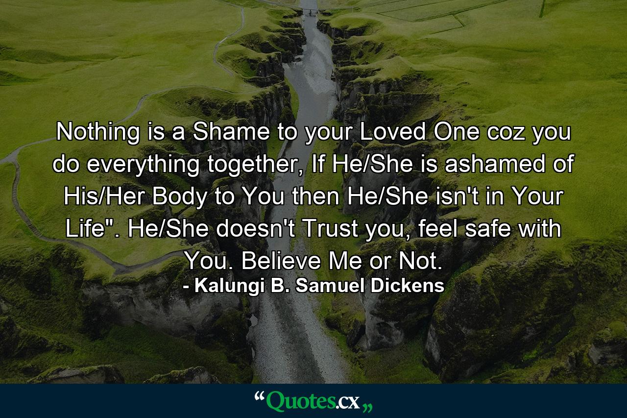 Nothing is a Shame to your Loved One coz you do everything together, If He/She is ashamed of His/Her Body to You then He/She isn't in Your Life