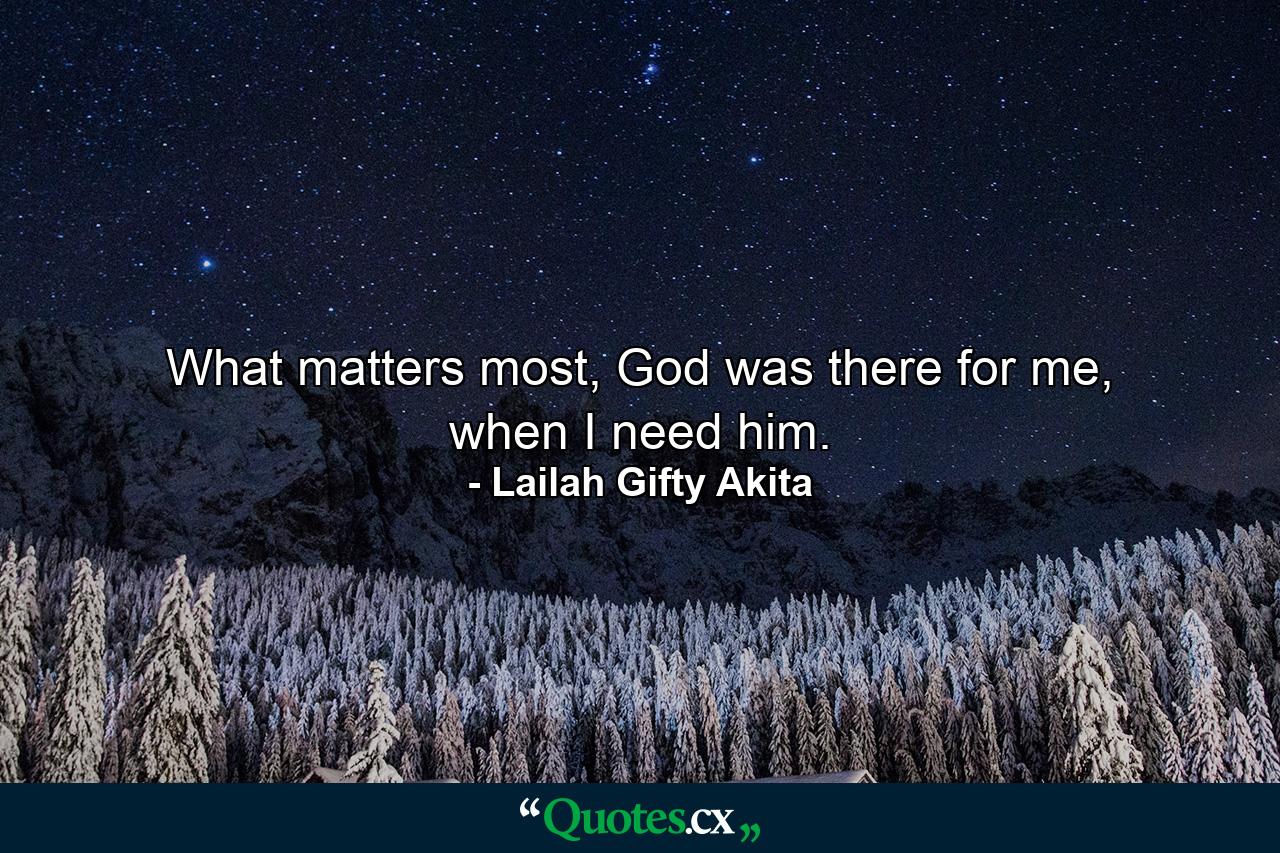 What matters most, God was there for me, when I need him. - Quote by Lailah Gifty Akita