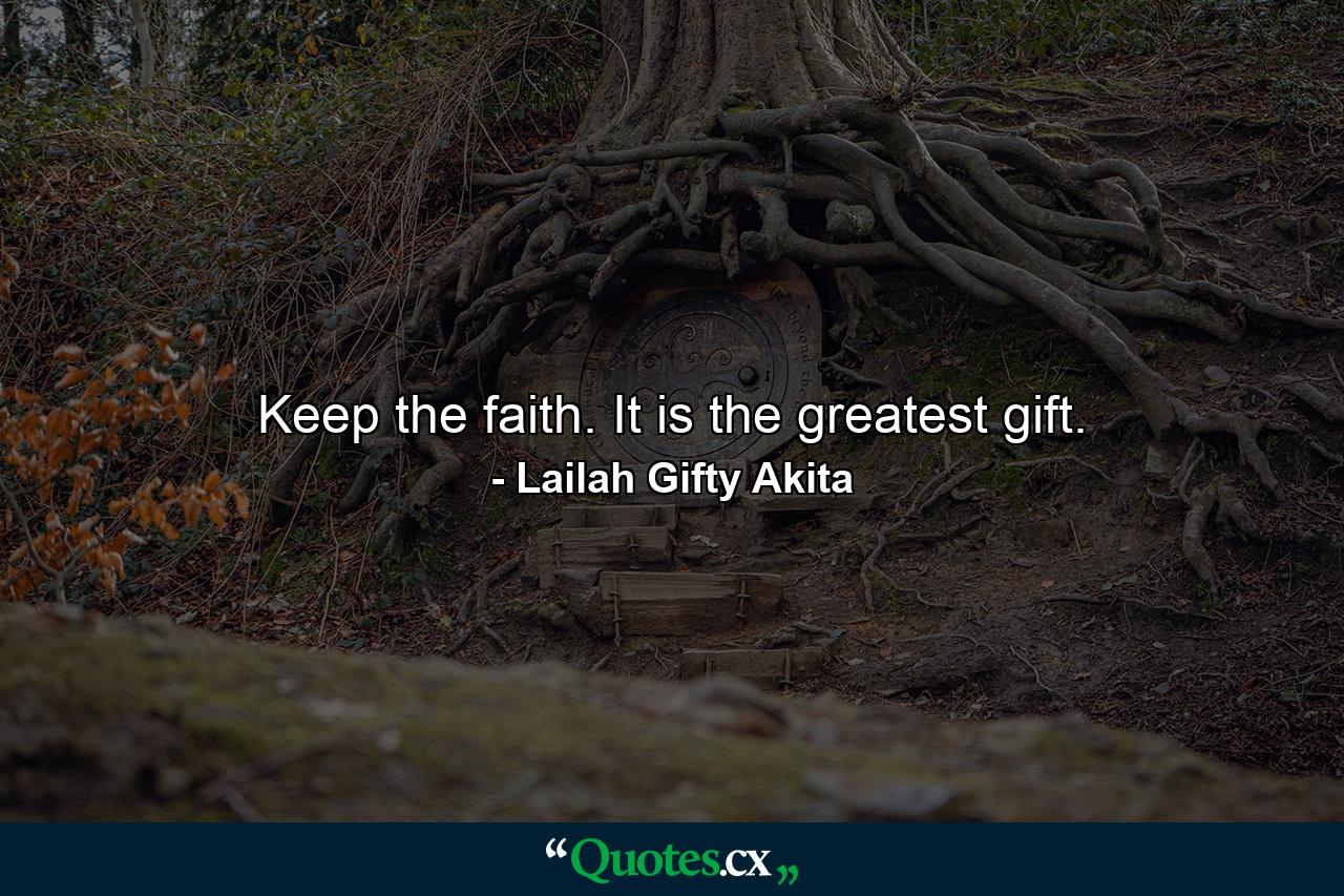 Keep the faith. It is the greatest gift. - Quote by Lailah Gifty Akita