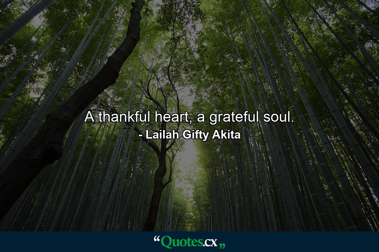 A thankful heart, a grateful soul. - Quote by Lailah Gifty Akita