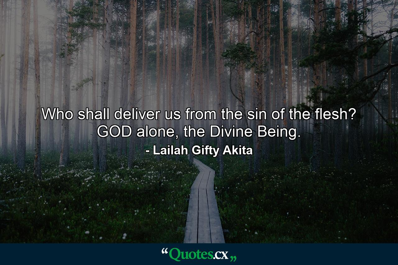 Who shall deliver us from the sin of the flesh? GOD alone, the Divine Being. - Quote by Lailah Gifty Akita