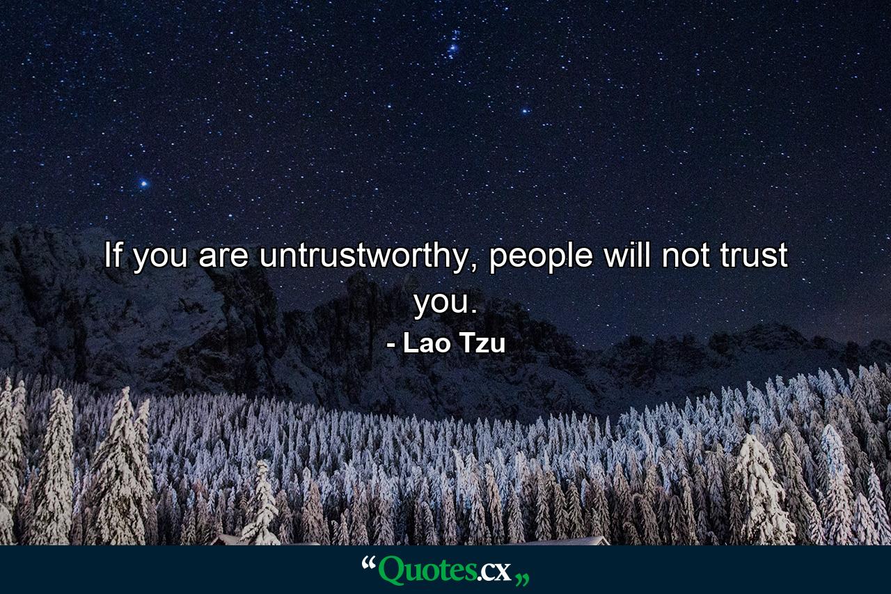 If you are untrustworthy, people will not trust you. - Quote by Lao Tzu