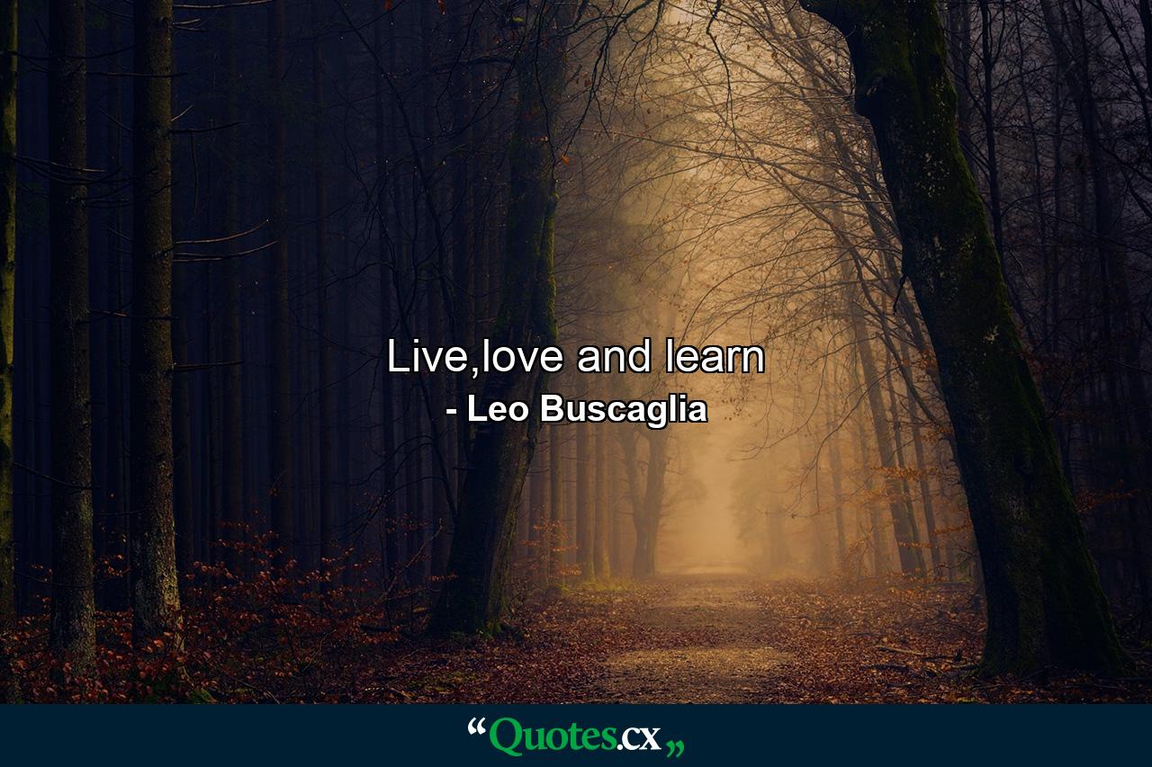 Live,love and learn - Quote by Leo Buscaglia