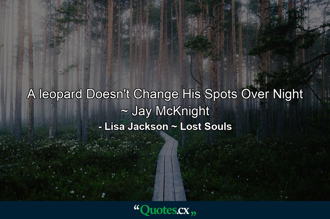 A leopard Doesn't Change His Spots Over Night ~ Jay McKnight - Quote by Lisa Jackson ~ Lost Souls