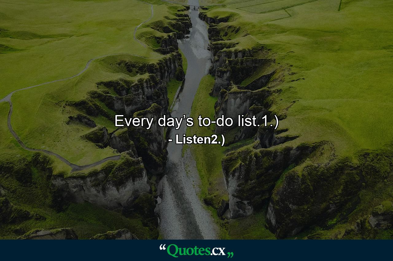 Every day’s to-do list.1.) - Quote by Listen2.)