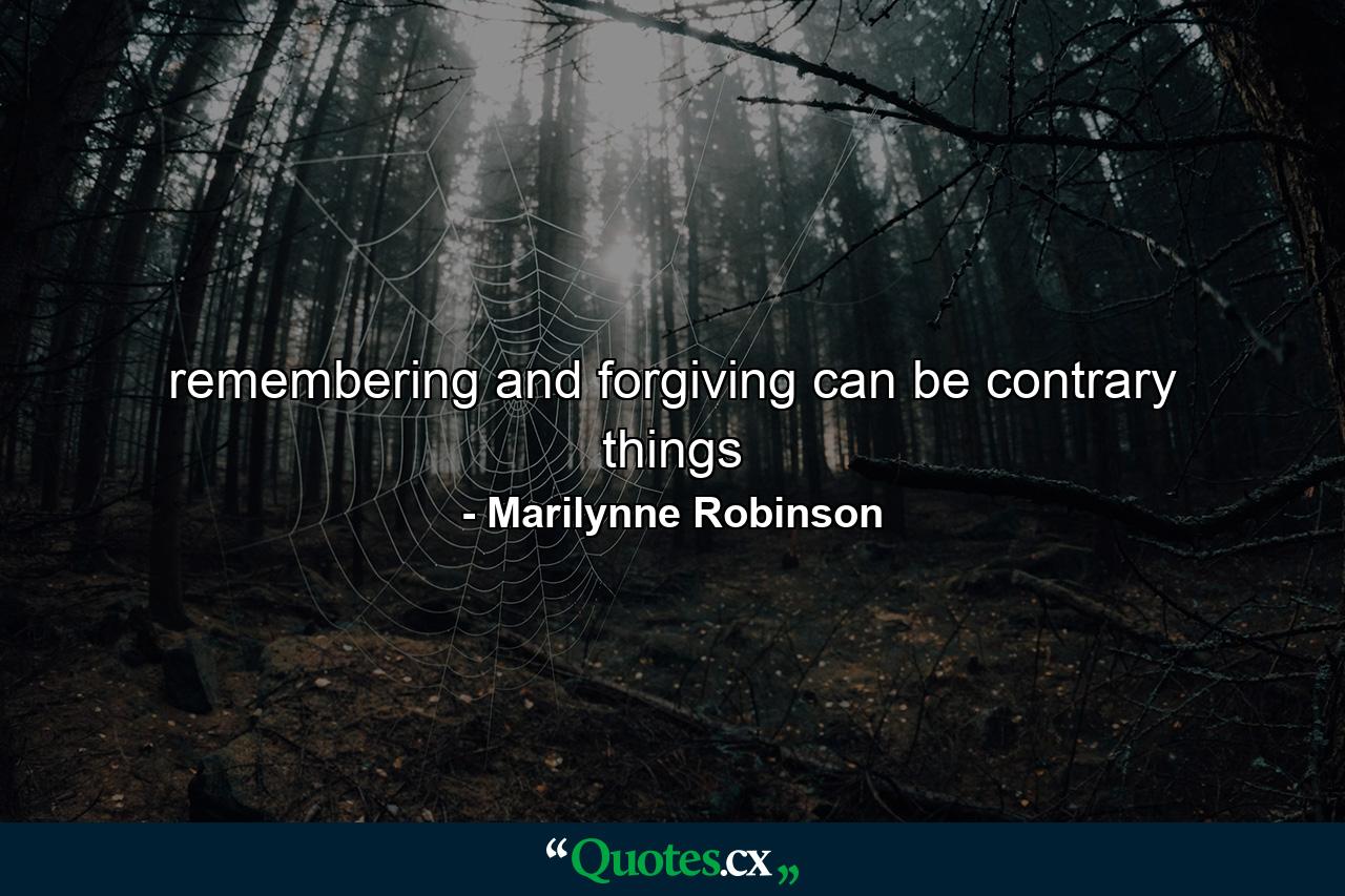 remembering and forgiving can be contrary things - Quote by Marilynne Robinson