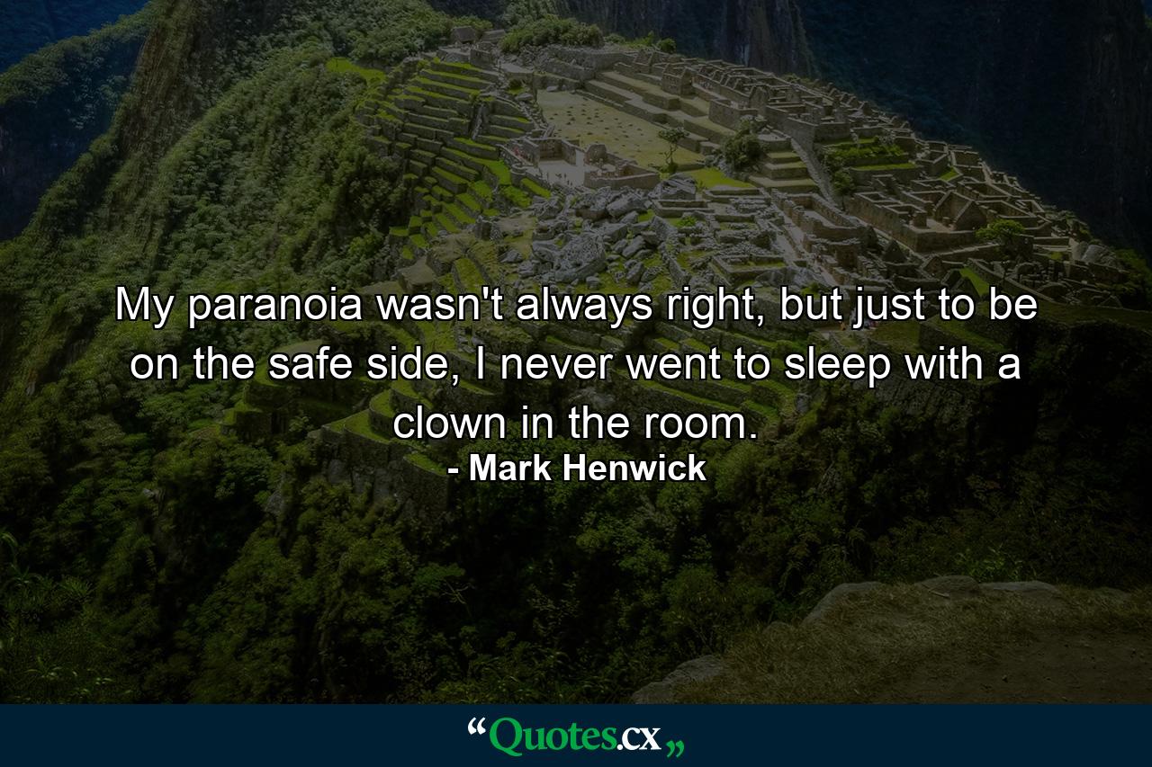 My paranoia wasn't always right, but just to be on the safe side, I never went to sleep with a clown in the room. - Quote by Mark Henwick