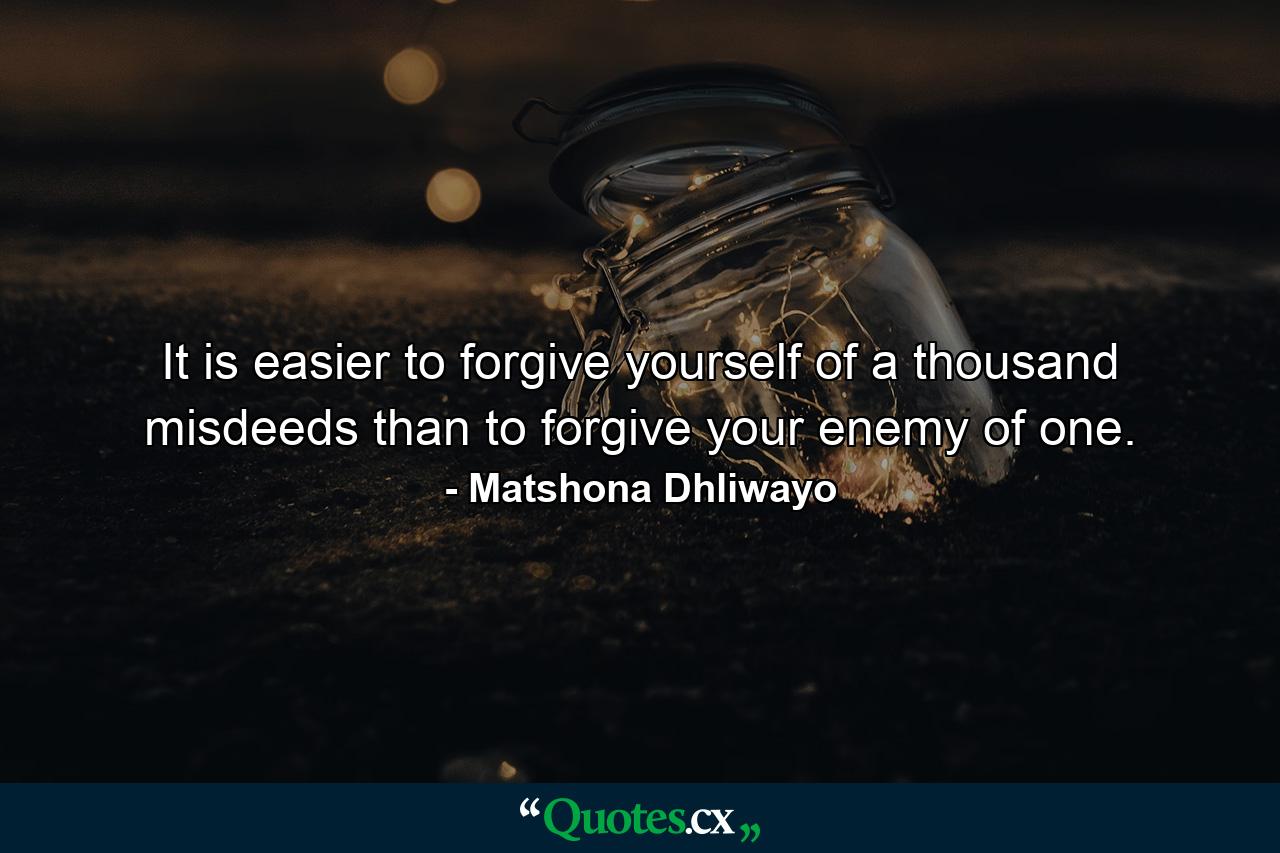 It is easier to forgive yourself of a thousand misdeeds than to forgive your enemy of one. - Quote by Matshona Dhliwayo