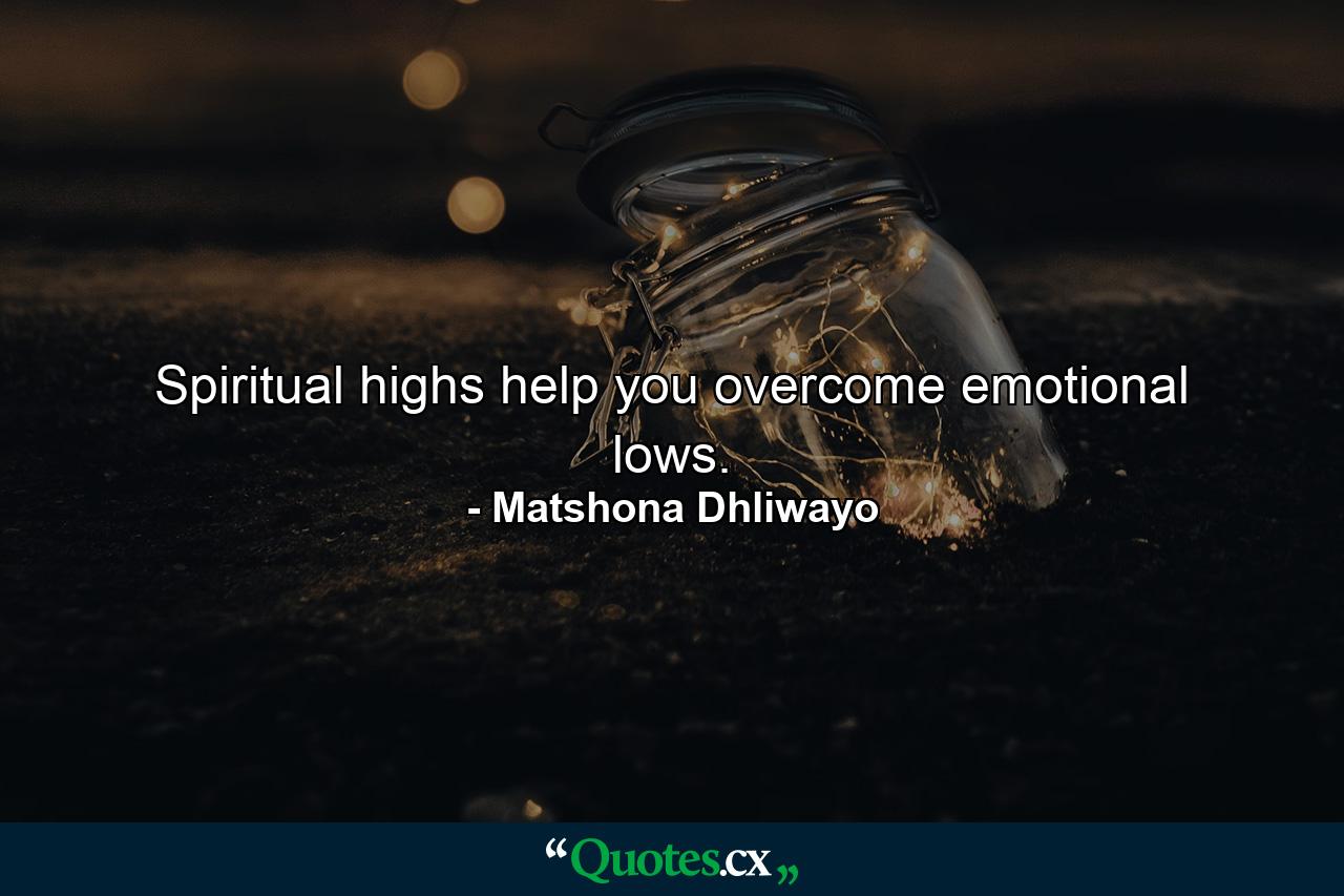 Spiritual highs help you overcome emotional lows. - Quote by Matshona Dhliwayo