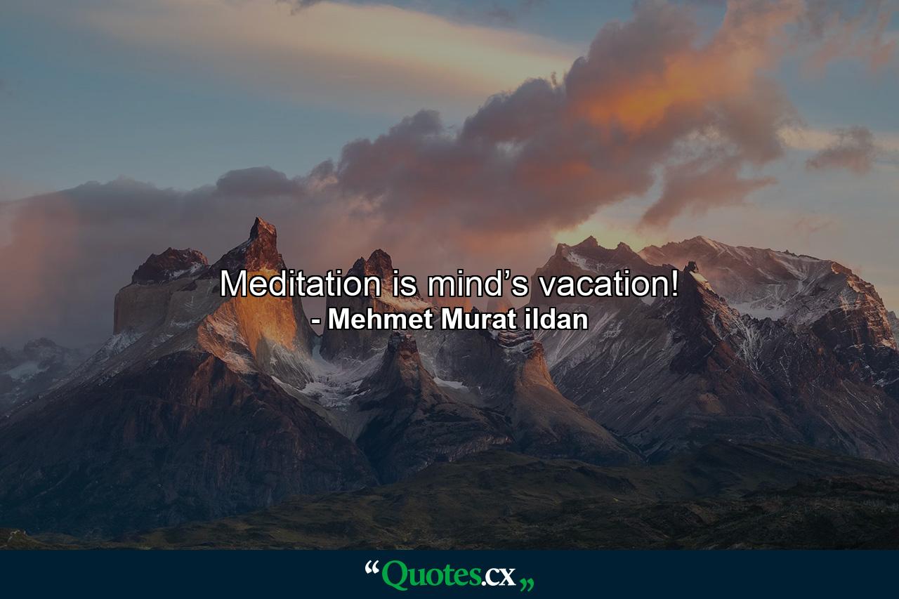 Meditation is mind’s vacation! - Quote by Mehmet Murat ildan