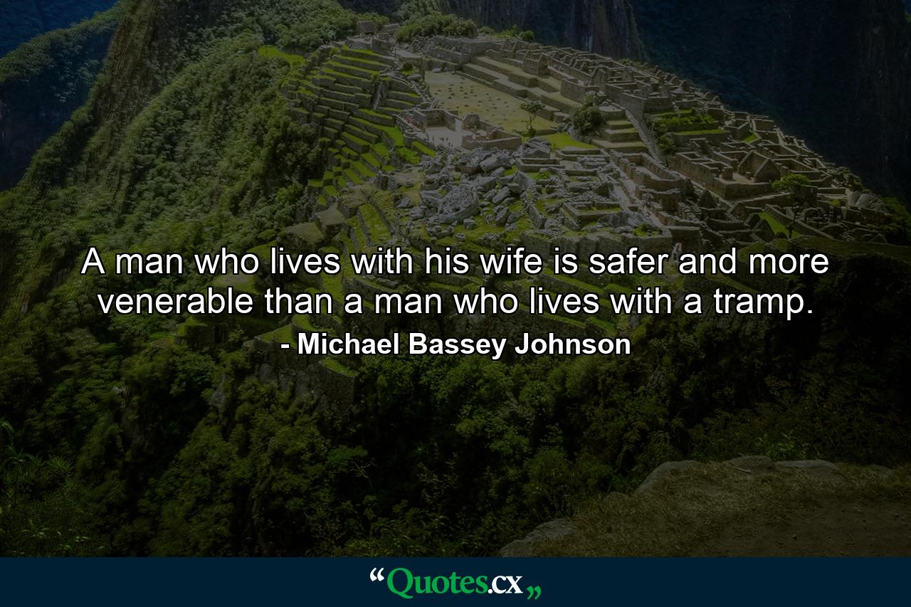 A man who lives with his wife is safer and more venerable than a man who lives with a tramp. - Quote by Michael Bassey Johnson