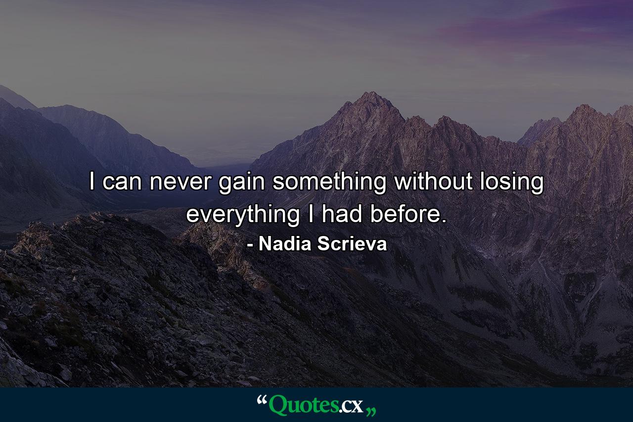 I can never gain something without losing everything I had before. - Quote by Nadia Scrieva