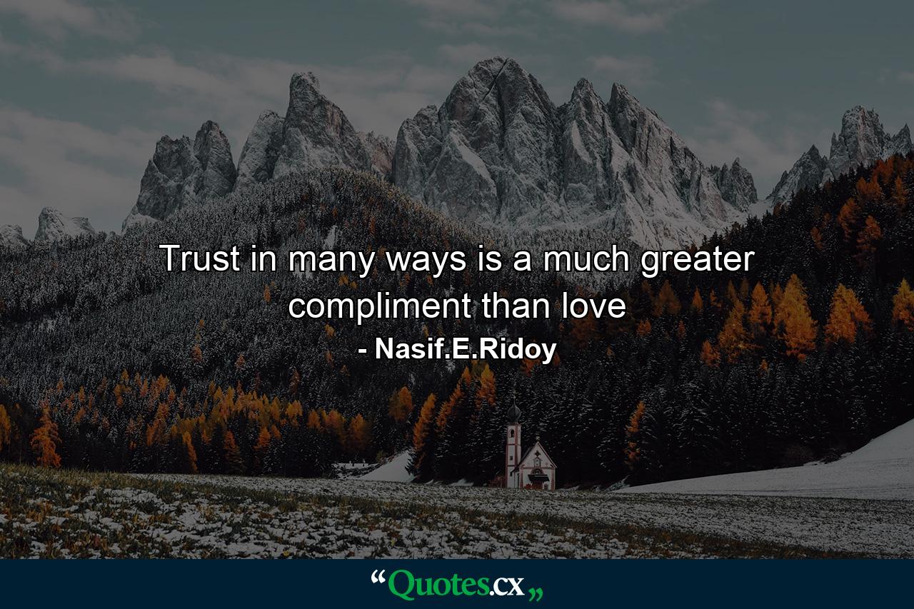 Trust in many ways is a much greater compliment than love - Quote by Nasif.E.Ridoy