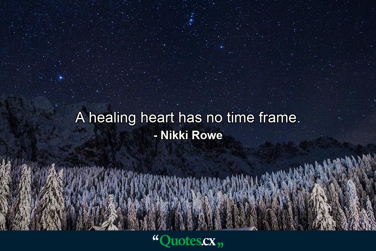 A healing heart has no time frame. - Quote by Nikki Rowe