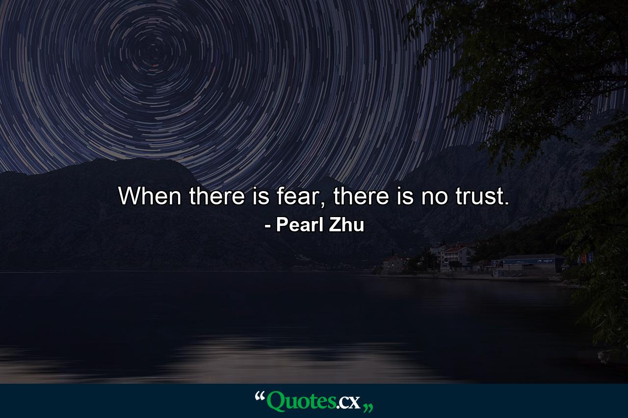 When there is fear, there is no trust. - Quote by Pearl Zhu