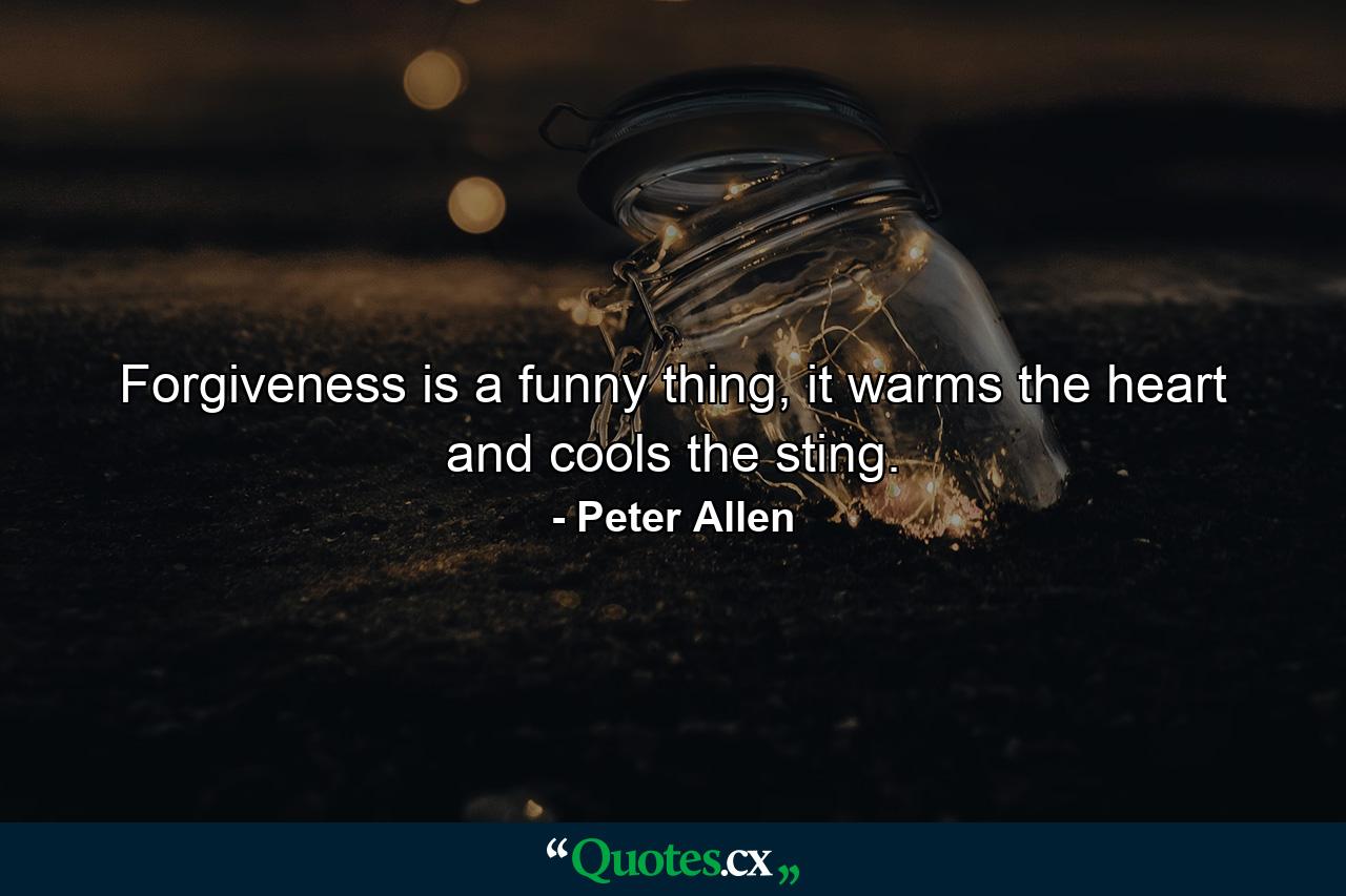 Forgiveness is a funny thing, it warms the heart and cools the sting. - Quote by Peter Allen