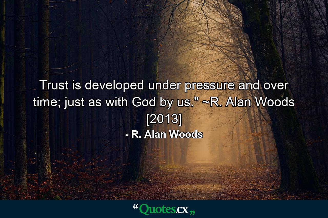 Trust is developed under pressure and over time; just as with God by us.