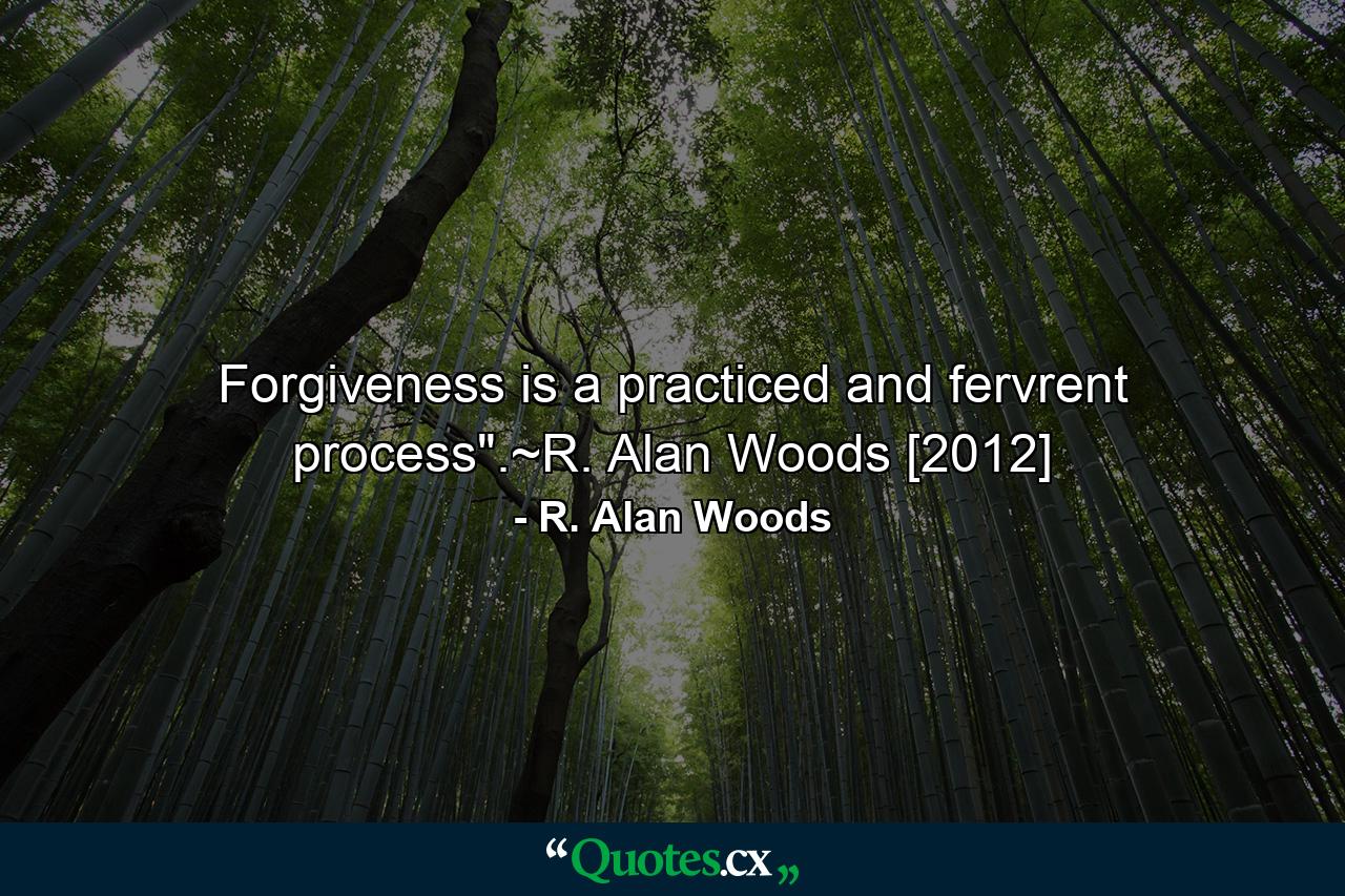 Forgiveness is a practiced and fervrent process