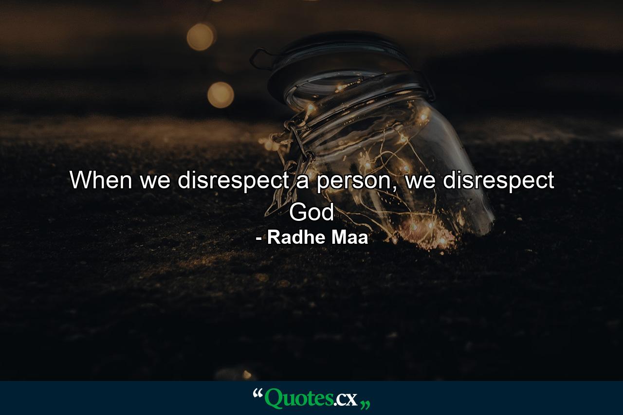 When we disrespect a person, we disrespect God - Quote by Radhe Maa