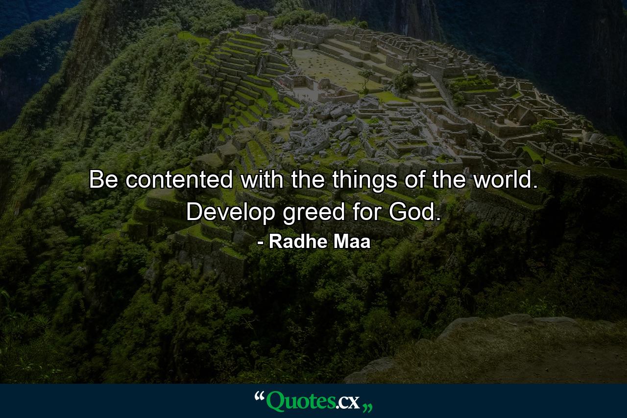 Be contented with the things of the world. Develop greed for God. - Quote by Radhe Maa