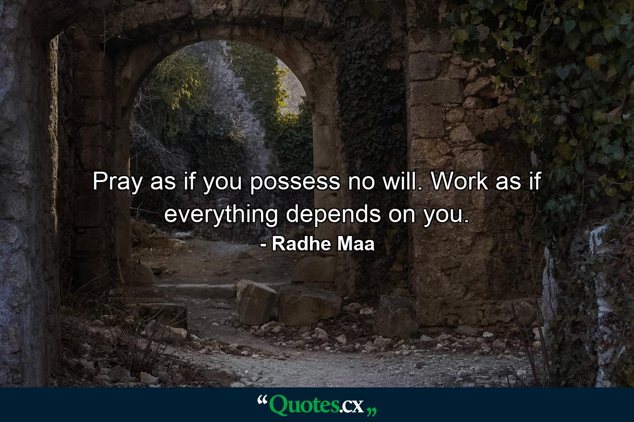 Pray as if you possess no will. Work as if everything depends on you. - Quote by Radhe Maa