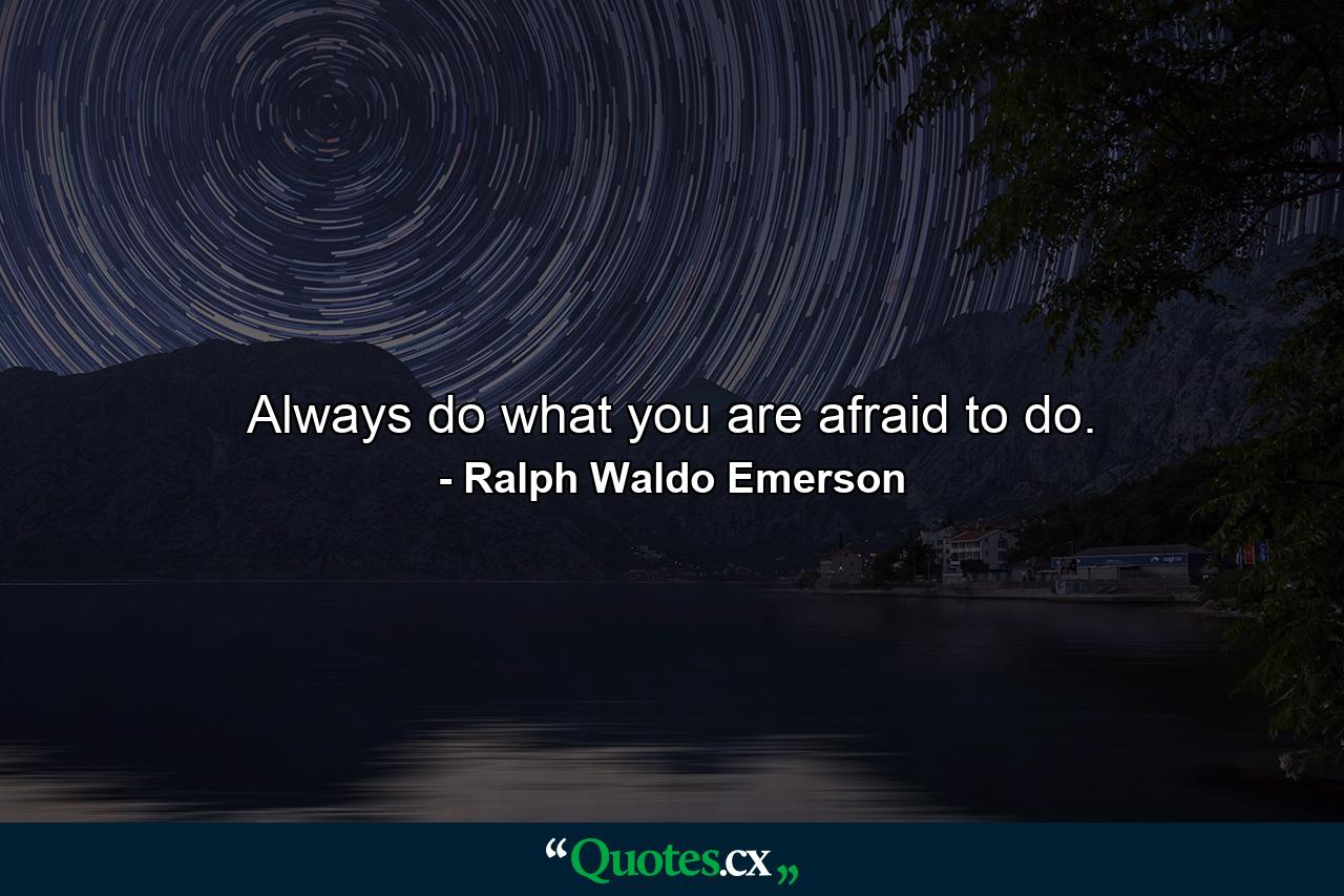 Always do what you are afraid to do. - Quote by Ralph Waldo Emerson